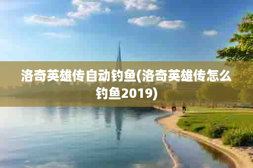 洛奇英雄传自动钓鱼(洛奇英雄传怎么钓鱼2019)