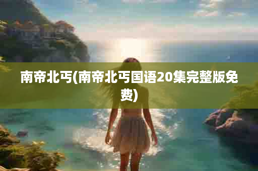 南帝北丐(南帝北丐国语20集完整版免费)
