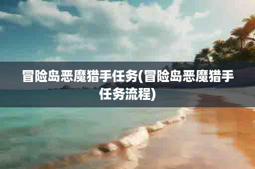 冒险岛恶魔猎手任务(冒险岛恶魔猎手任务流程)