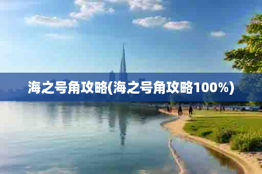 海之号角攻略(海之号角攻略100%)