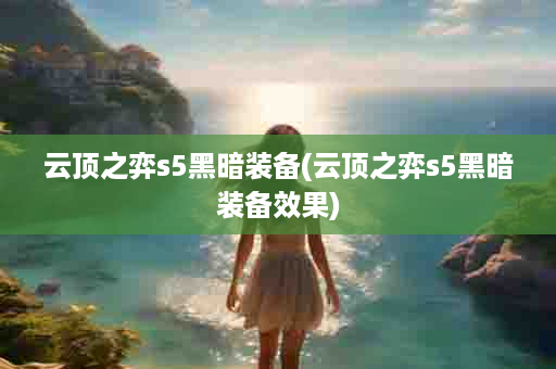 云顶之弈s5黑暗装备(云顶之弈s5黑暗装备效果)