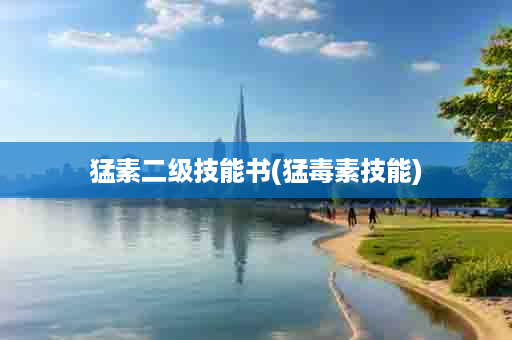 猛素二级技能书(猛毒素技能)