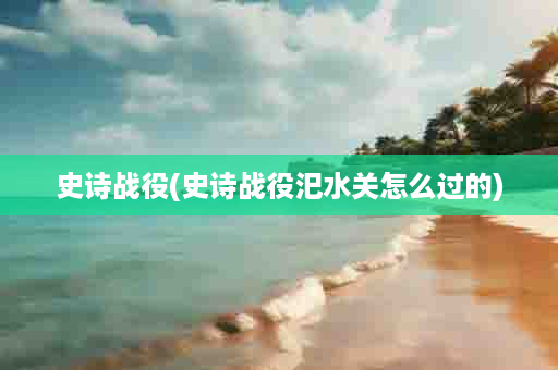 史诗战役(史诗战役汜水关怎么过的)