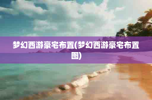 梦幻西游豪宅布置(梦幻西游豪宅布置图)