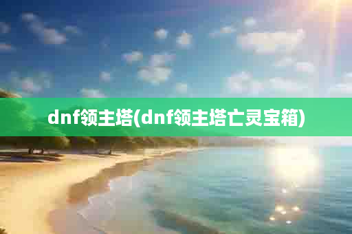 dnf领主塔(dnf领主塔亡灵宝箱)