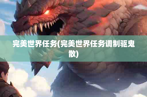 完美世界任务(完美世界任务调制驱鬼散)