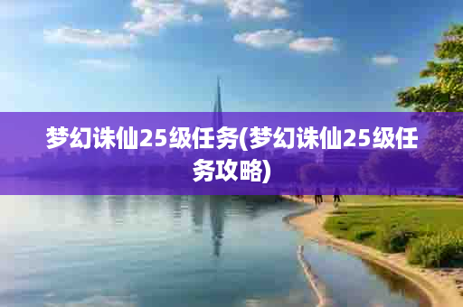 梦幻诛仙25级任务(梦幻诛仙25级任务攻略)