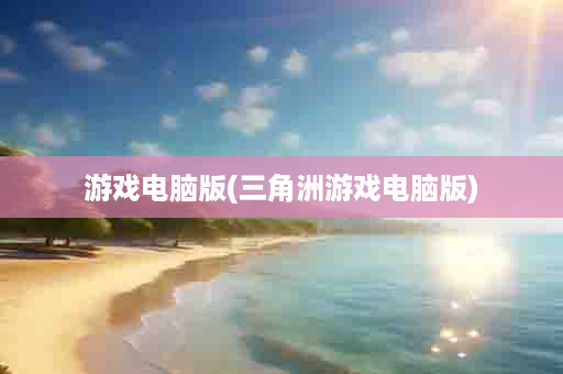 游戏电脑版(三角洲游戏电脑版)