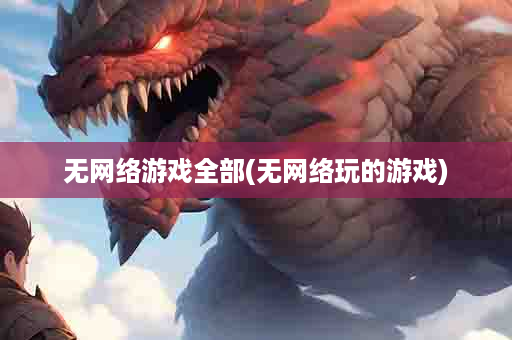 无网络游戏全部(无网络玩的游戏)