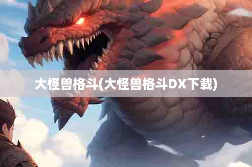 大怪兽格斗(大怪兽格斗DX下载)