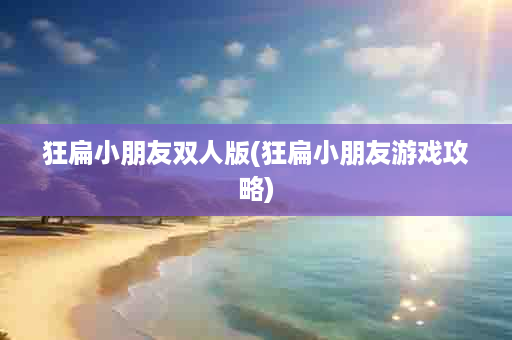 狂扁小朋友双人版(狂扁小朋友游戏攻略)