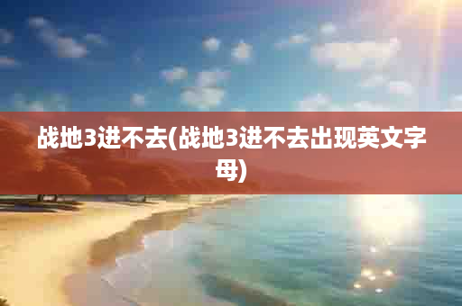 战地3进不去(战地3进不去出现英文字母)