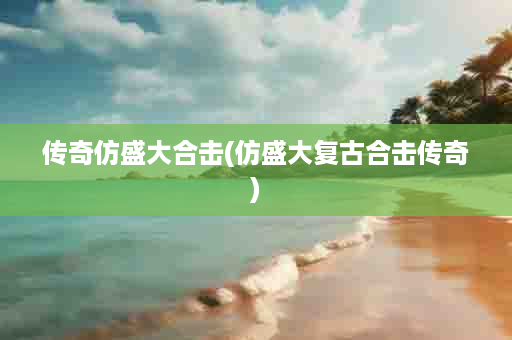 传奇仿盛大合击(仿盛大复古合击传奇)