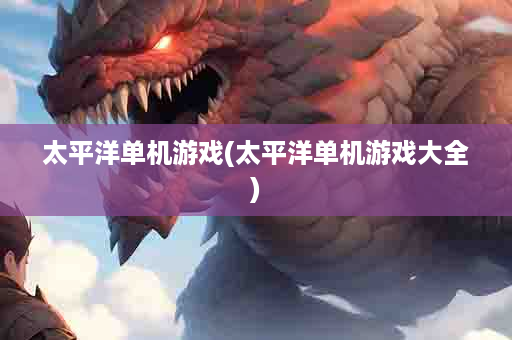 太平洋单机游戏(太平洋单机游戏大全)