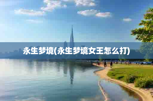 永生梦境(永生梦境女王怎么打)
