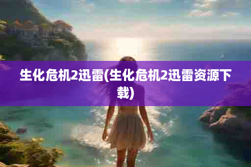 生化危机2迅雷(生化危机2迅雷资源下载)