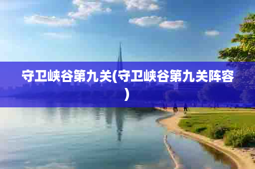 守卫峡谷第九关(守卫峡谷第九关阵容)