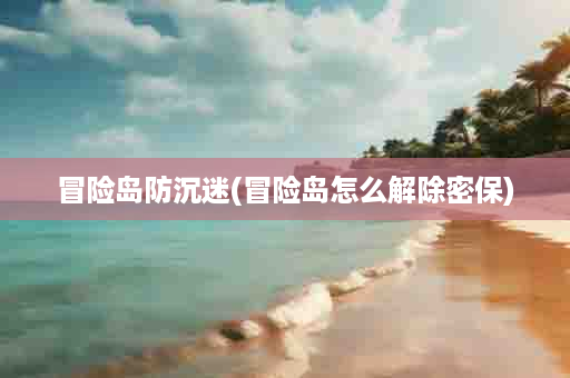 冒险岛防沉迷(冒险岛怎么解除密保)