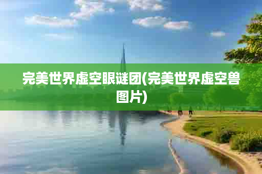 完美世界虚空眼谜团(完美世界虚空兽图片)