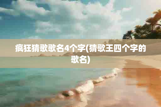 疯狂猜歌歌名4个字(猜歌王四个字的歌名)