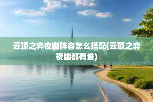 云顶之弈夜幽阵容怎么搭配(云顶之弈夜幽都有谁)