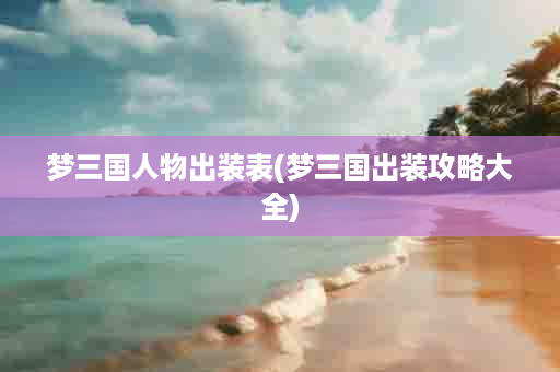 梦三国人物出装表(梦三国出装攻略大全)