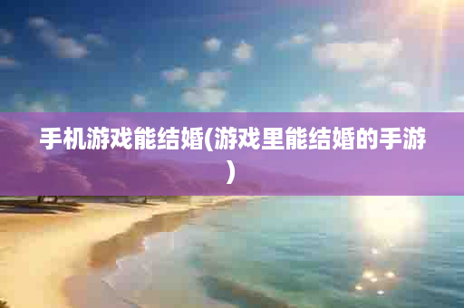 手机游戏能结婚(游戏里能结婚的手游)