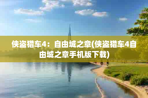 侠盗猎车4：自由城之章(侠盗猎车4自由城之章手机版下载)