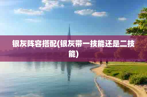 银灰阵容搭配(银灰带一技能还是二技能)