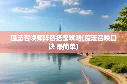 魔法召唤师阵容搭配攻略(魔法召唤口诀 最简单)