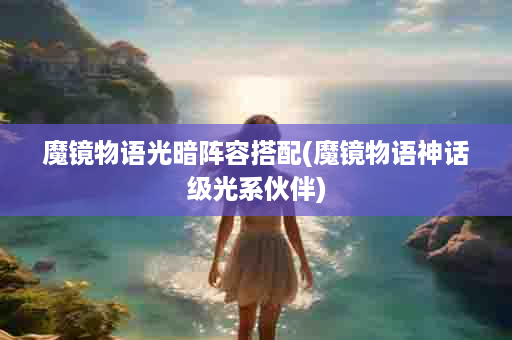 魔镜物语光暗阵容搭配(魔镜物语神话级光系伙伴)