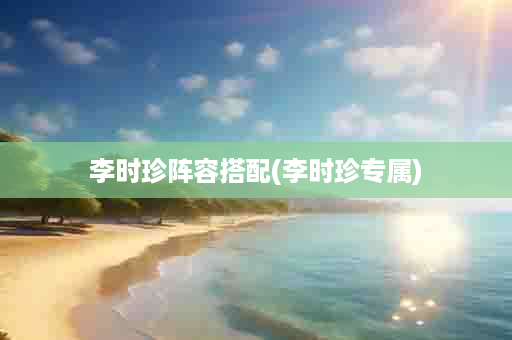 李时珍阵容搭配(李时珍专属)