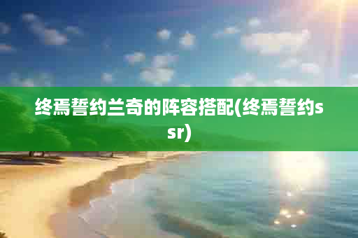 终焉誓约兰奇的阵容搭配(终焉誓约ssr)