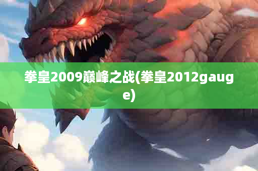 拳皇2009巅峰之战(拳皇2012gauge)
