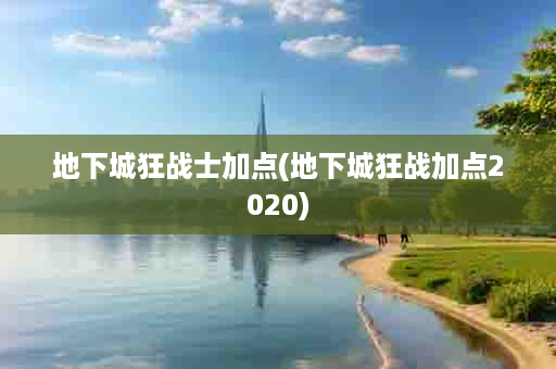 地下城狂战士加点(地下城狂战加点2020)