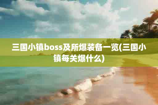 三国小镇boss及所爆装备一览(三国小镇每关爆什么)