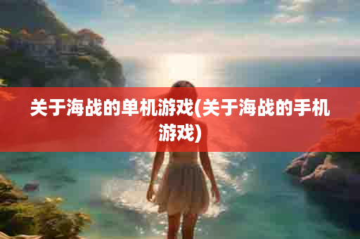关于海战的单机游戏(关于海战的手机游戏)