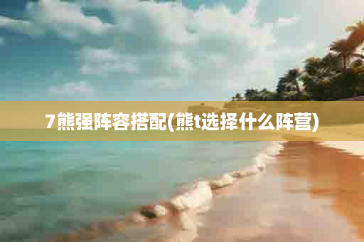 7熊强阵容搭配(熊t选择什么阵营)