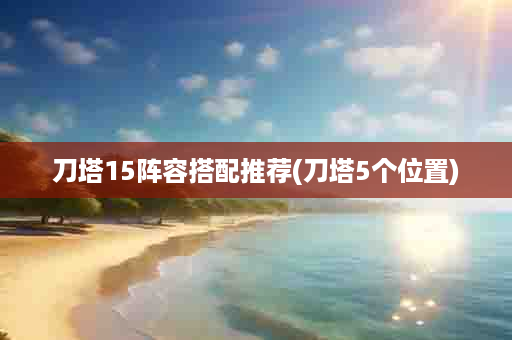 刀塔15阵容搭配推荐(刀塔5个位置)