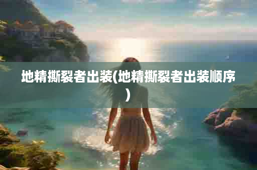 地精撕裂者出装(地精撕裂者出装顺序)