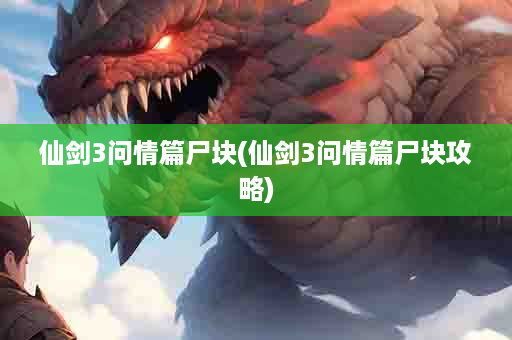 仙剑3问情篇尸块(仙剑3问情篇尸块攻略)