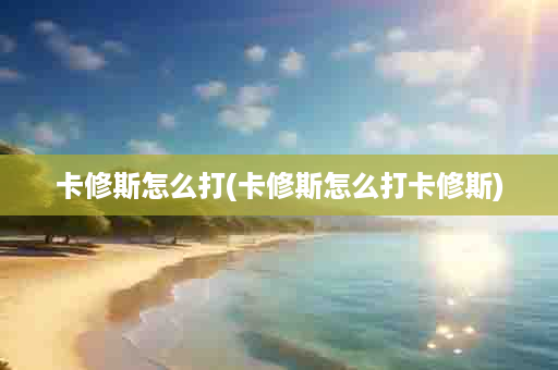 卡修斯怎么打(卡修斯怎么打卡修斯)