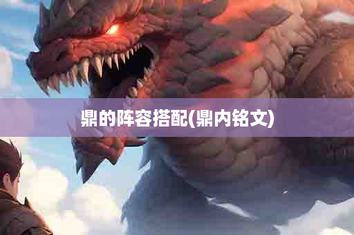 鼎的阵容搭配(鼎内铭文)