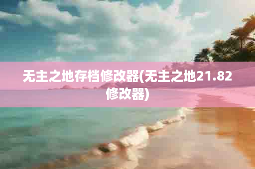 无主之地存档修改器(无主之地21.82修改器)