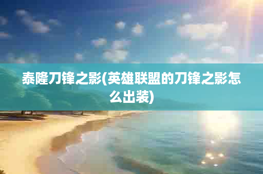 泰隆刀锋之影(英雄联盟的刀锋之影怎么出装)