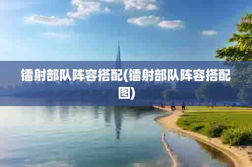 镭射部队阵容搭配(镭射部队阵容搭配图)