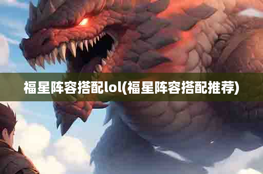 福星阵容搭配lol(福星阵容搭配推荐)