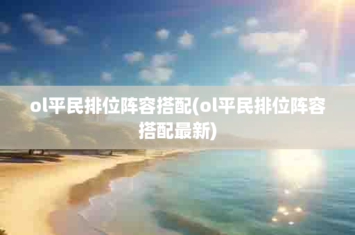 ol平民排位阵容搭配(ol平民排位阵容搭配最新)