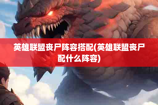 英雄联盟丧尸阵容搭配(英雄联盟丧尸配什么阵容)