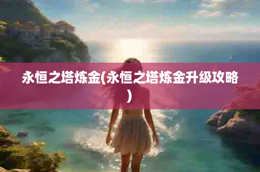 永恒之塔炼金(永恒之塔炼金升级攻略)